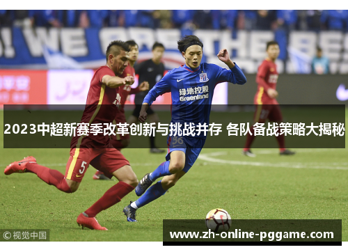 2023中超新赛季改革创新与挑战并存 各队备战策略大揭秘 2023中超新赛季改革创新与挑战并存 各队备战策略大揭秘