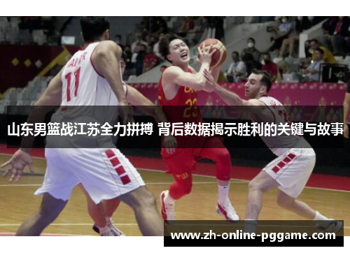 山东男篮战江苏全力拼搏 背后数据揭示胜利的关键与故事 山东男篮战江苏全力拼搏 背后数据揭示胜利的关键与故事
