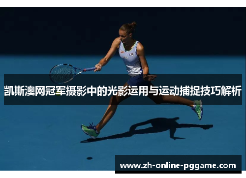 凯斯澳网冠军摄影中的光影运用与运动捕捉技巧解析 凯斯澳网冠军摄影中的光影运用与运动捕捉技巧解析