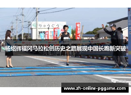 杨绍辉福冈马拉松创历史之路展现中国长跑新突破 杨绍辉福冈马拉松创历史之路展现中国长跑新突破
