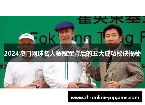 2024澳门网球名人赛冠军背后的五大成功秘诀揭秘 2024澳门网球名人赛冠军背后的五大成功秘诀揭秘