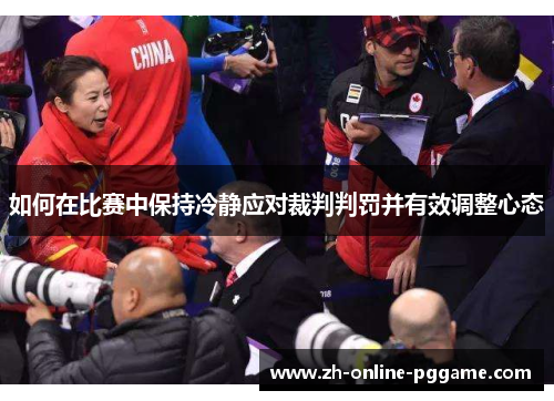 如何在比赛中保持冷静应对裁判判罚并有效调整心态 如何在比赛中保持冷静应对裁判判罚并有效调整心态