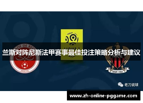 兰斯对阵尼斯法甲赛事最佳投注策略分析与建议