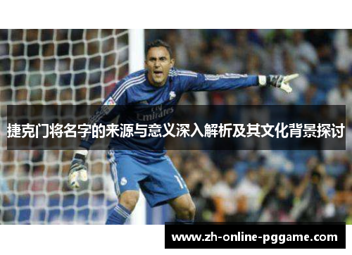 捷克门将名字的来源与意义深入解析及其文化背景探讨