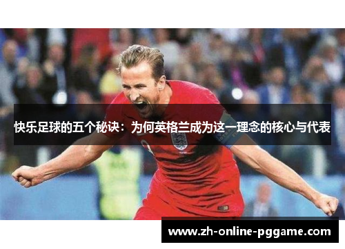 快乐足球的五个秘诀：为何英格兰成为这一理念的核心与代表