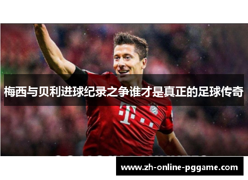 梅西与贝利进球纪录之争谁才是真正的足球传奇