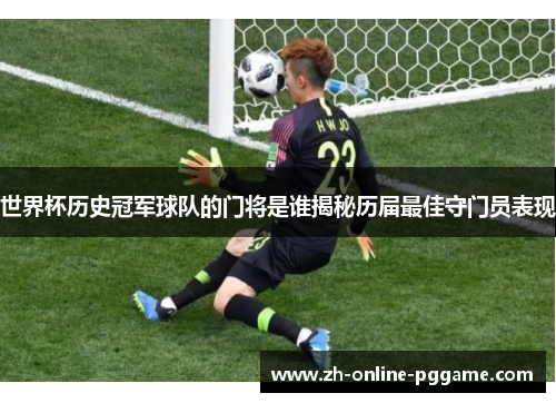 世界杯历史冠军球队的门将是谁揭秘历届最佳守门员表现