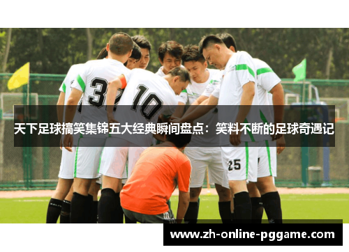 天下足球搞笑集锦五大经典瞬间盘点：笑料不断的足球奇遇记