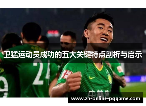 卫猛运动员成功的五大关键特点剖析与启示