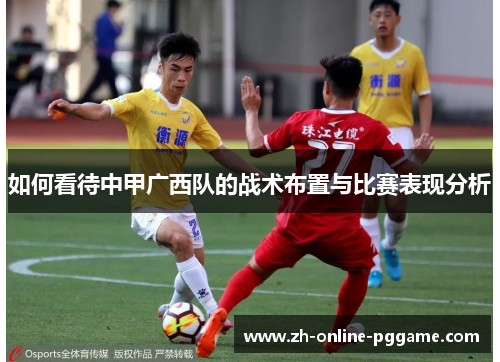 如何看待中甲广西队的战术布置与比赛表现分析