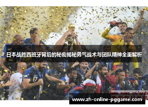日本战胜西班牙背后的秘密揭秘勇气战术与团队精神全面解析