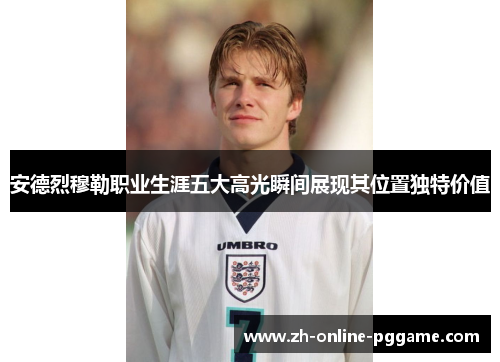 安德烈穆勒职业生涯五大高光瞬间展现其位置独特价值