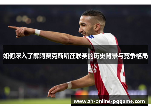 如何深入了解阿贾克斯所在联赛的历史背景与竞争格局
