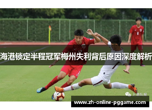 海港锁定半程冠军梅州失利背后原因深度解析