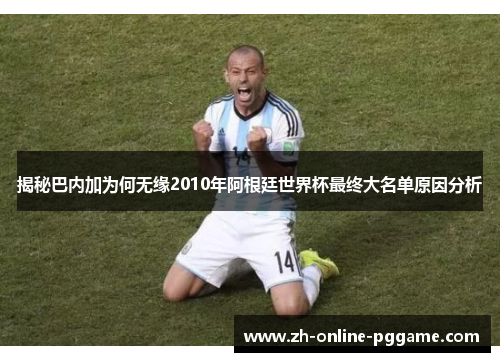 揭秘巴内加为何无缘2010年阿根廷世界杯最终大名单原因分析 揭秘巴内加为何无缘2010年阿根廷世界杯最终大名单原因分析