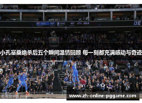 小孔塞桑绝杀后五个瞬间温情回顾 每一刻都充满感动与奇迹