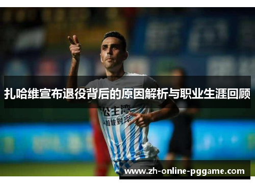 扎哈维宣布退役背后的原因解析与职业生涯回顾