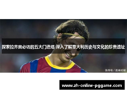 探索拉齐奥必访的五大门迭塔 深入了解意大利历史与文化的珍贵遗址 探索拉齐奥必访的五大门迭塔 深入了解意大利历史与文化的珍贵遗址