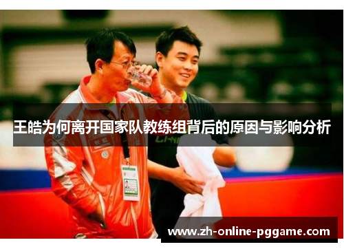 王皓为何离开国家队教练组背后的原因与影响分析 王皓为何离开国家队教练组背后的原因与影响分析