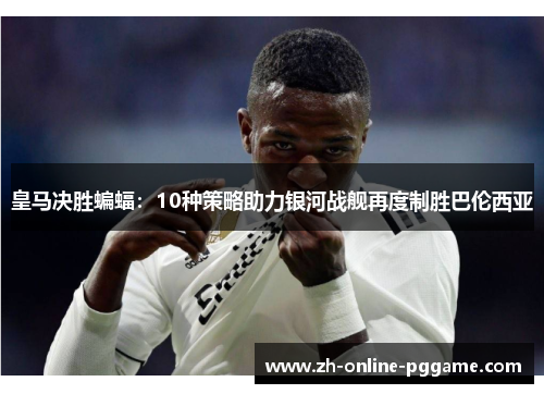 皇马决胜蝙蝠：10种策略助力银河战舰再度制胜巴伦西亚