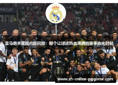皇马绝杀莱加内斯回顾：那个让球迷热血沸腾的赛季高光时刻