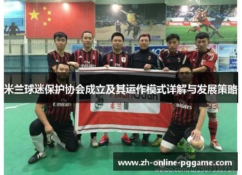米兰球迷保护协会成立及其运作模式详解与发展策略