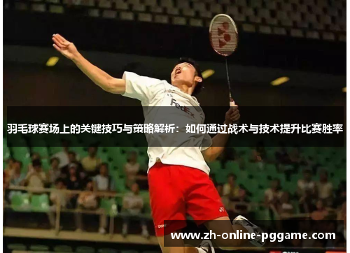 羽毛球赛场上的关键技巧与策略解析：如何通过战术与技术提升比赛胜率