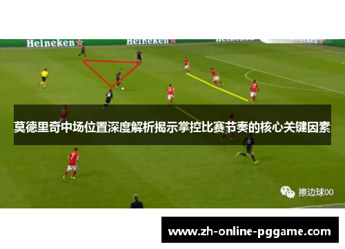 莫德里奇中场位置深度解析揭示掌控比赛节奏的核心关键因素