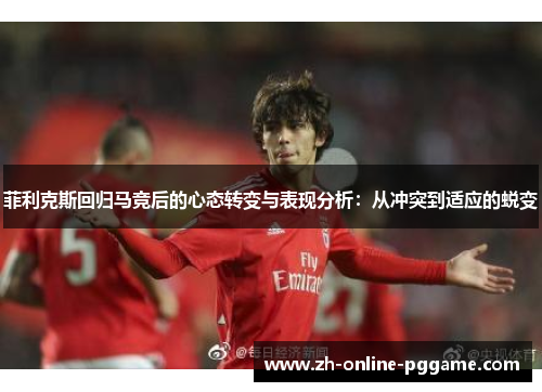 菲利克斯回归马竞后的心态转变与表现分析：从冲突到适应的蜕变