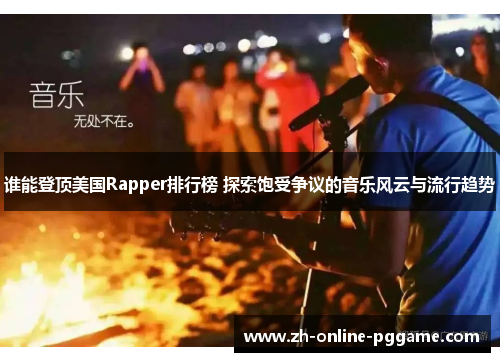 谁能登顶美国Rapper排行榜 探索饱受争议的音乐风云与流行趋势