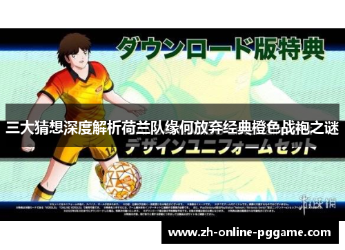 三大猜想深度解析荷兰队缘何放弃经典橙色战袍之谜