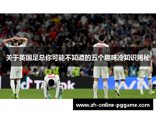 关于英国足总你可能不知道的五个趣味冷知识揭秘