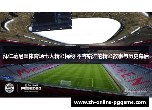 拜仁慕尼黑体育场七大精彩揭秘 不容错过的精彩故事与历史幕后 拜仁慕尼黑体育场七大精彩揭秘 不容错过的精彩故事与历史幕后