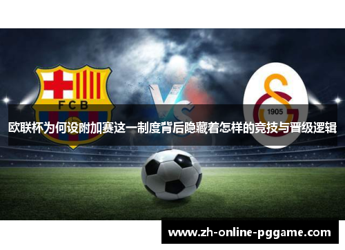 欧联杯为何设附加赛这一制度背后隐藏着怎样的竞技与晋级逻辑 欧联杯为何设附加赛这一制度背后隐藏着怎样的竞技与晋级逻辑