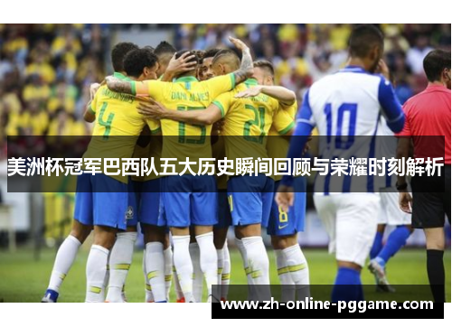 美洲杯冠军巴西队五大历史瞬间回顾与荣耀时刻解析 美洲杯冠军巴西队五大历史瞬间回顾与荣耀时刻解析