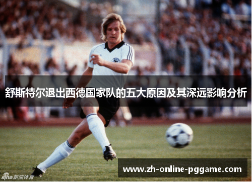 舒斯特尔退出西德国家队的五大原因及其深远影响分析