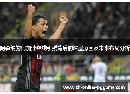 阿森纳为何加速锋线引援背后的深层原因及未来布局分析