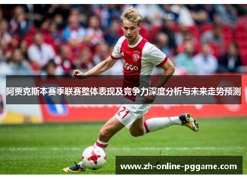 阿贾克斯本赛季联赛整体表现及竞争力深度分析与未来走势预测