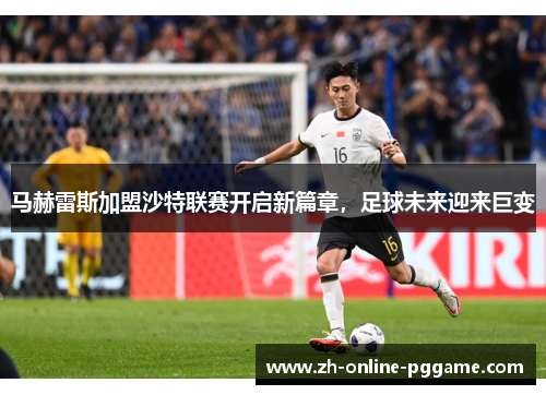 马赫雷斯加盟沙特联赛开启新篇章,足球未来迎来巨变 马赫雷斯加盟沙特联赛开启新篇章,足球未来迎来巨变
