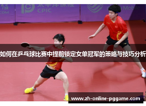 如何在乒乓球比赛中提前锁定女单冠军的策略与技巧分析