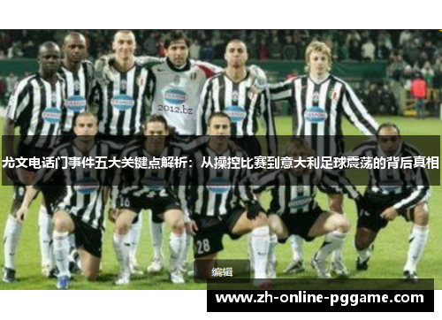 尤文电话门事件五大关键点解析：从操控比赛到意大利足球震荡的背后真相