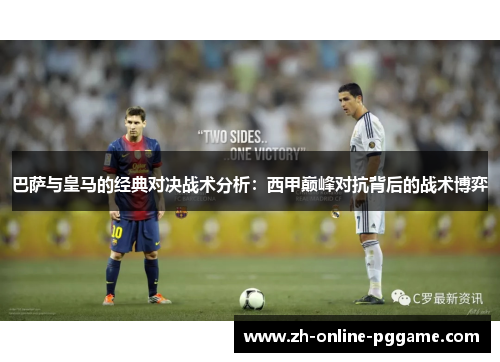 巴萨与皇马的经典对决战术分析：西甲巅峰对抗背后的战术博弈