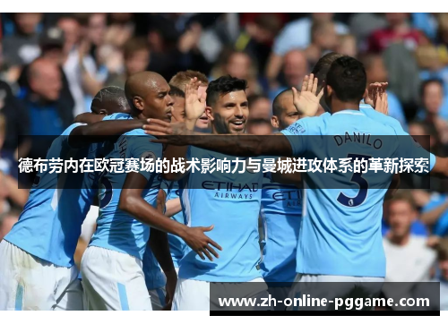德布劳内在欧冠赛场的战术影响力与曼城进攻体系的革新探索 德布劳内在欧冠赛场的战术影响力与曼城进攻体系的革新探索