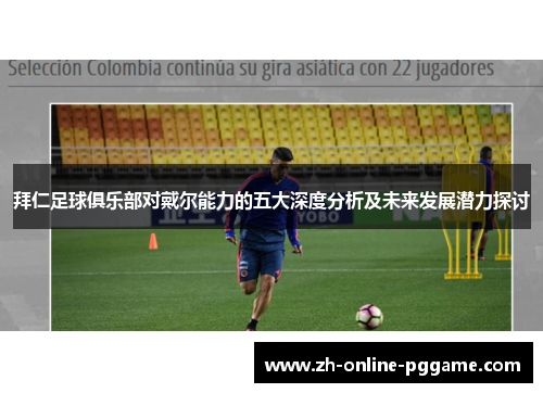 拜仁足球俱乐部对戴尔能力的五大深度分析及未来发展潜力探讨