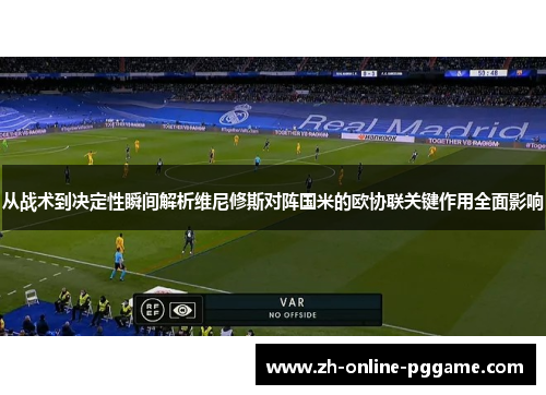 从战术到决定性瞬间解析维尼修斯对阵国米的欧协联关键作用全面影响 从战术到决定性瞬间解析维尼修斯对阵国米的欧协联关键作用全面影响