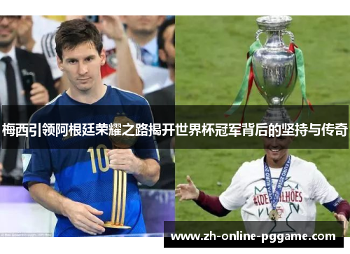 梅西引领阿根廷荣耀之路揭开世界杯冠军背后的坚持与传奇 梅西引领阿根廷荣耀之路揭开世界杯冠军背后的坚持与传奇