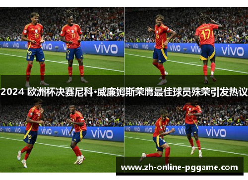 2024 欧洲杯决赛尼科·威廉姆斯荣膺最佳球员殊荣引发热议