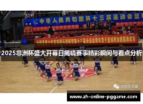 2025非洲杯盛大开幕日揭晓赛事精彩瞬间与看点分析