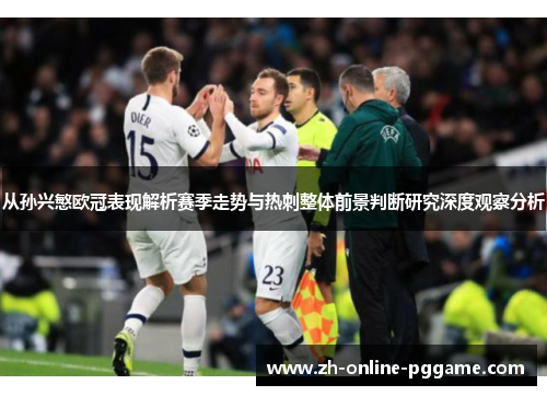 从孙兴慜欧冠表现解析赛季走势与热刺整体前景判断研究深度观察分析