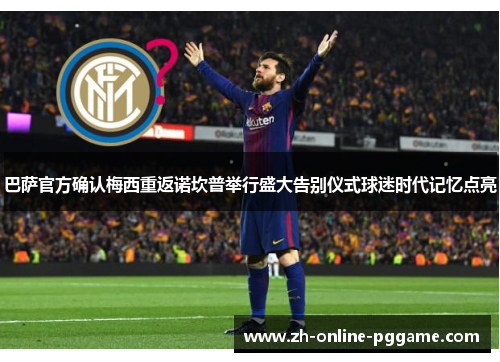 巴萨官方确认梅西重返诺坎普举行盛大告别仪式球迷时代记忆点亮 巴萨官方确认梅西重返诺坎普举行盛大告别仪式球迷时代记忆点亮